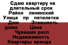 Сдаю квартиру на длительный срок › Район ­ ленинский › Улица ­ пр.9-пятилетки › Дом ­ 4 › Этажность дома ­ 9 › Цена ­ 11 000 - Чувашия респ. Недвижимость » Квартиры аренда   . Чувашия респ.